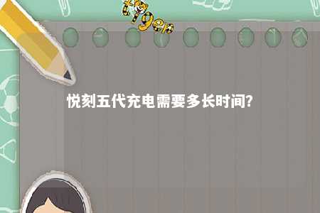 悦刻五代充电需要多长时间？ 